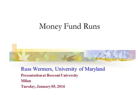 Money Fund Runs Russ Wermers, University of Maryland Presentation at Bocconi University Milan Tuesday, January 05, 2016.