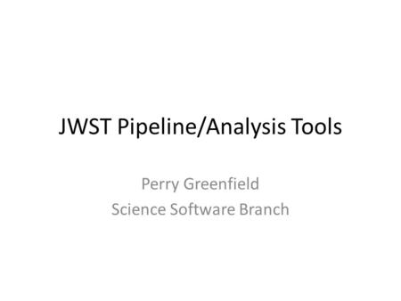 JWST Pipeline/Analysis Tools Perry Greenfield Science Software Branch.