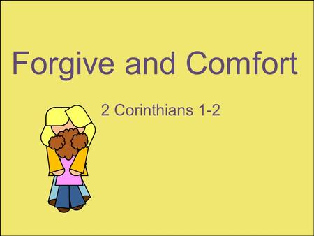 Forgive and Comfort 2 Corinthians 1-2. “Ye also helping together by prayer for us, that for the gift bestowed upon us by the means of many persons thanks.