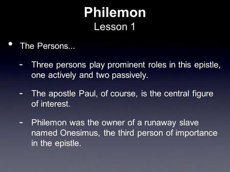 Philemon Lesson 1 The Persons...  Three persons play prominent roles in this epistle, one actively and two passively.  The apostle Paul, of course, is.