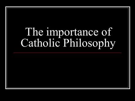 The importance of Catholic Philosophy. What is Philosophy? Philosophy is an exploration of the most basic questions man’s reason can ask. These include: