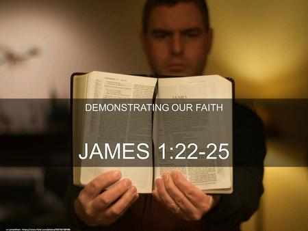 DEMONSTRATING OUR FAITH JAMES 1:22-25 cc: pmarkham -