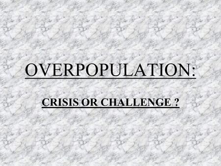 OVERPOPULATION: CRISIS OR CHALLENGE ?. OVERPOPULATION DEFINITION: The condition of having a population so dense as to cause a decline in population or.