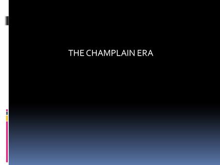 THE CHAMPLAIN ERA 1603-1663. 1604 BACKGROUND  Champlain was a cartographer and enthusiastic explorer in a group led by Sieur de Monts. Colonies were.