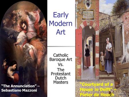 Early Modern Art Catholic Baroque Art Vs. The Protestant Dutch Masters “The Annunciation” – Sebastiano Mazzoni “Courtyard of a House in Delft” – Pieter.