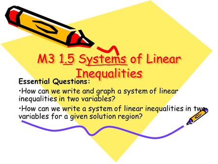 M3 1.5 Systems of Linear Inequalities M3 1.5 Systems of Linear Inequalities Essential Questions: How can we write and graph a system of linear inequalities.