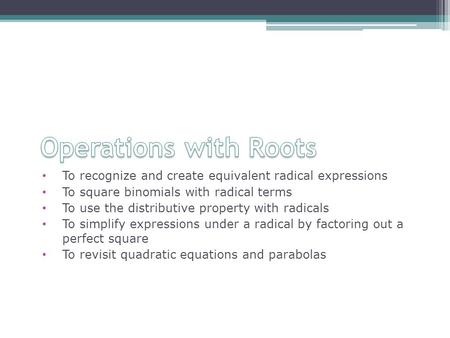 To recognize and create equivalent radical expressions To square binomials with radical terms To use the distributive property with radicals To simplify.