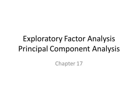 Exploratory Factor Analysis Principal Component Analysis Chapter 17.