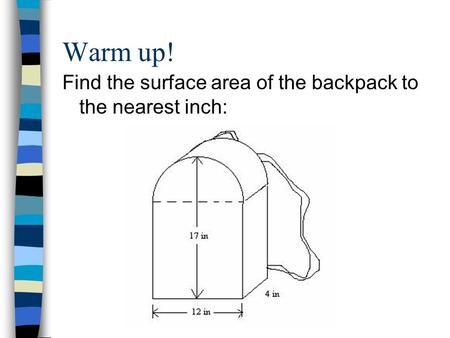 Warm up! Find the surface area of the backpack to the nearest inch: