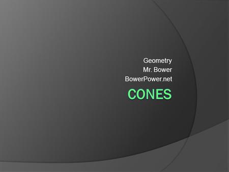 Geometry Mr. Bower BowerPower.net. What is a cone?  When you spin a right triangle (using one of the legs as an axis), you get a cone.