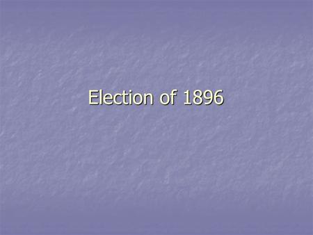 Election of 1896. The Candidates Republican Party Nominee - William McKinley Republican Party Nominee - William McKinley Democratic / Populist Party Nominee.