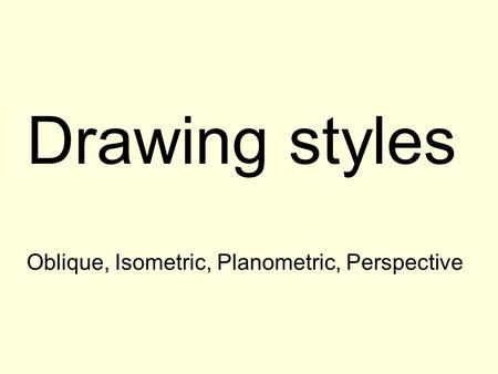 Drawing styles Oblique, Isometric, Planometric, Perspective.