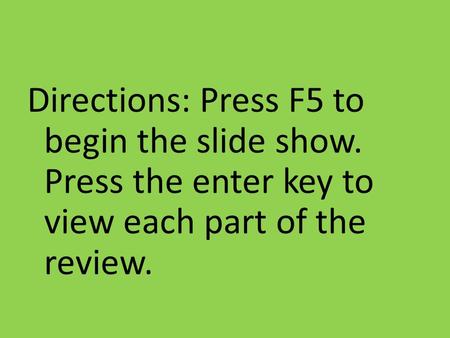 Directions: Press F5 to begin the slide show. Press the enter key to view each part of the review.