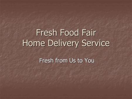 Fresh Food Fair Home Delivery Service Fresh from Us to You Fresh from Us to You.