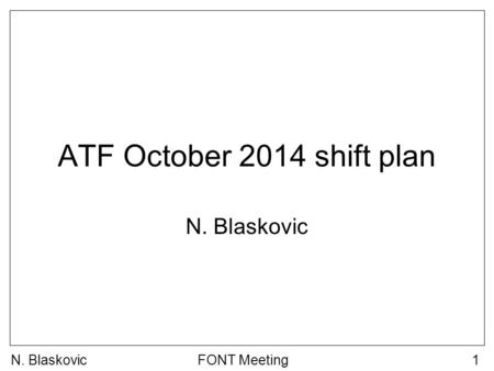 N. BlaskovicFONT Meeting1 ATF October 2014 shift plan N. Blaskovic.