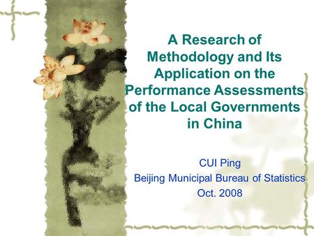 A Research of Methodology and Its Application on the Performance Assessments of the Local Governments in China CUI Ping Beijing Municipal Bureau of Statistics.