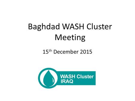 Baghdad WASH Cluster Meeting 15 th December 2015.