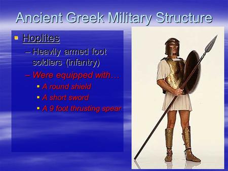 Ancient Greek Military Structure  Hoplites –Heavily armed foot soldiers (infantry) –Were equipped with…  A round shield  A short sword  A 9 foot thrusting.