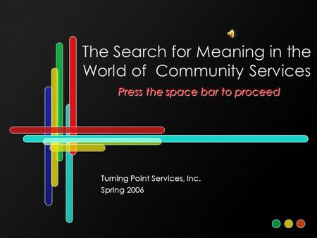 Press the space bar to proceed The Search for Meaning in the World of Community Services Press the space bar to proceed Turning Point Services, Inc. Spring.