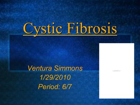 Cystic Fibrosis Ventura Simmons 1/29/2010 Period: 6/7.