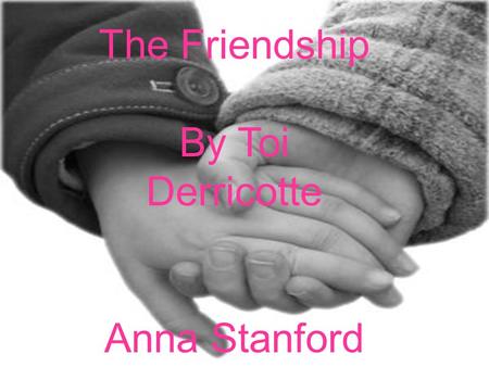 The Friendship By Toi Derricotte Anna Stanford. I tell you I am angry. You say you are afraid. You take your glasses off and lay Them on the table like.