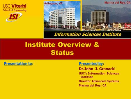 1 Institute Overview & Status Information Sciences Institute “We are the ‘&’ in R&D Arlington, VA Marina del Rey, CA Information Sciences Institute Presented.