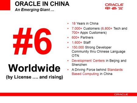 ORACLE IN CHINA An Emerging Giant … #6 18 Years in China 7,000+ Customers (6,800+ Tech and 700+ Apps Customers) 600+ Partners 1,600+ Staff 150,000 Strong.