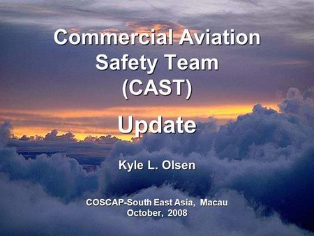 Commercial Aviation Safety Team (CAST) Update Kyle L. Olsen COSCAP-South East Asia, Macau October, 2008.