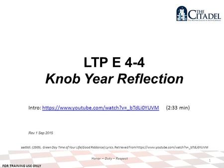 FOR TRAINING USE ONLY Honor – Duty – Respect LTP E 4-4 Knob Year Reflection Rev 1 Sep 2015 1 Intro: https://www.youtube.com/watch?v=_bTdLi0YUVM (2:33 min)https://www.youtube.com/watch?v=_bTdLi0YUVM.