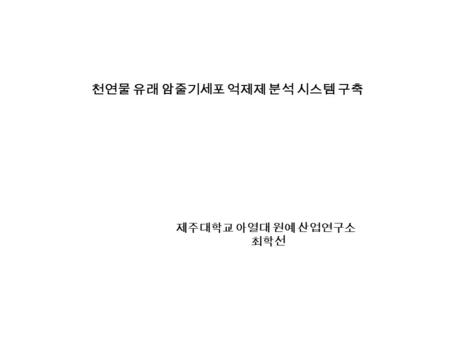 천연물 유래 암줄기세포 억제제 분석 시스템 구축 제주대학교 아열대 원예 산업연구소 최학선.