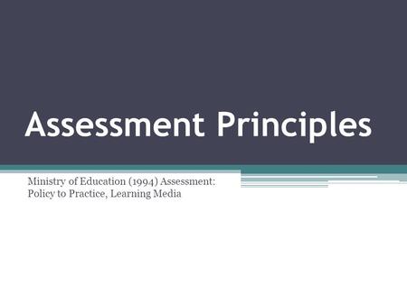 Assessment Principles Ministry of Education (1994) Assessment: Policy to Practice, Learning Media.