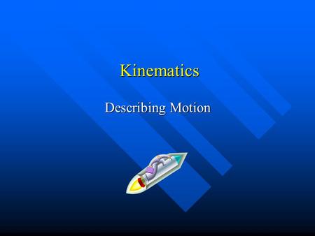 Kinematics Kinematics Describing Motion Reference Frames Measurements of position, distance or speed must be with respect to a frame of reference. Measurements.