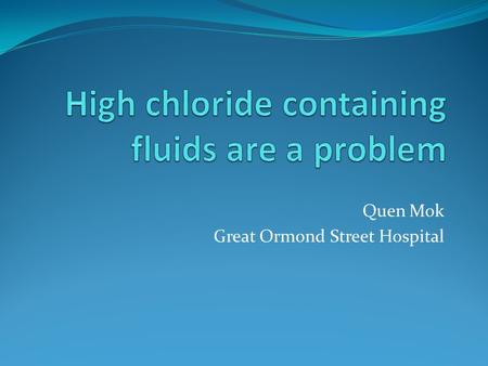 Quen Mok Great Ormond Street Hospital. Chloride: Queen of electrolytes?