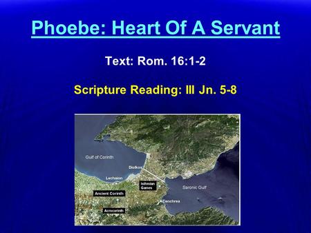 Text: Rom. 16:1-2 Scripture Reading: III Jn. 5-8 Phoebe: Heart Of A Servant Text: Rom. 16:1-2 Scripture Reading: III Jn. 5-8.