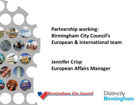 Partnership working: Birmingham City Council’s European & international team Jennifer Crisp European Affairs Manager.