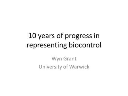 10 years of progress in representing biocontrol Wyn Grant University of Warwick.