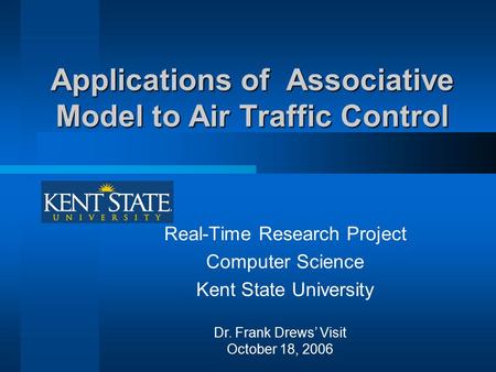 Applications of Associative Model to Air Traffic Control Real-Time Research Project Computer Science Kent State University Dr. Frank Drews’ Visit October.