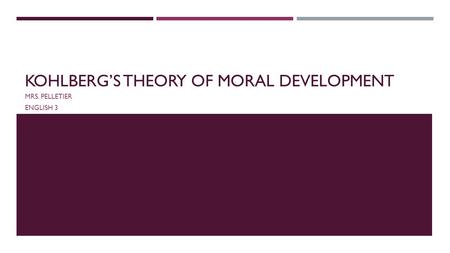 KOHLBERG’S THEORY OF MORAL DEVELOPMENT MRS. PELLETIER ENGLISH 3.