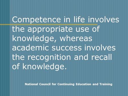 Competence in life involves the appropriate use of knowledge, whereas academic success involves the recognition and recall of knowledge. National Council.