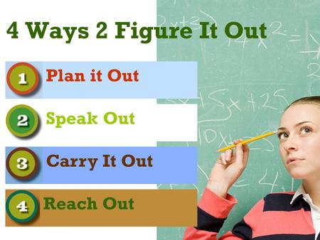 4 Ways 2 Figure It Out Plan it Out Speak Out Carry It Out Reach Out.