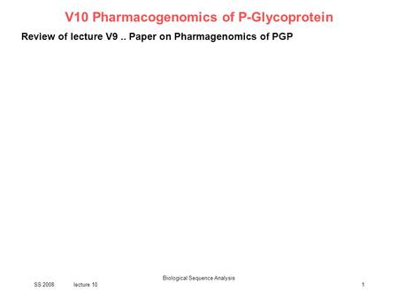 SS 2008lecture 10 Biological Sequence Analysis 1 V10 Pharmacogenomics of P-Glycoprotein Review of lecture V9.. Paper on Pharmagenomics of PGP.