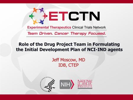 Role of the Drug Project Team in Formulating the Initial Development Plan of NCI-IND agents Jeff Moscow, MD IDB, CTEP.