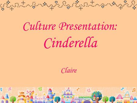 Culture Presentation: Cinderella Claire. Cinderella Cendrillon cendre  ash souillon  dirty girl It’s a nickname which is given by her mean stepsisters.