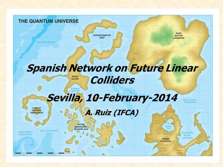 A. Ruiz (Spanish Network FLC,Sevilla. Febr.-2014) Spanish Network on Future Linear Colliders Sevilla, 10-February-2014 A. Ruiz (IFCA)