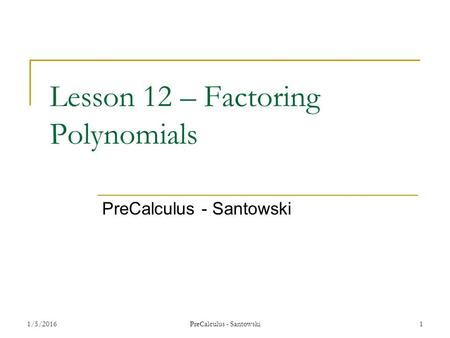 Lesson 12 – Factoring Polynomials PreCalculus - Santowski 1/5/20161 PreCalculus - Santowski.