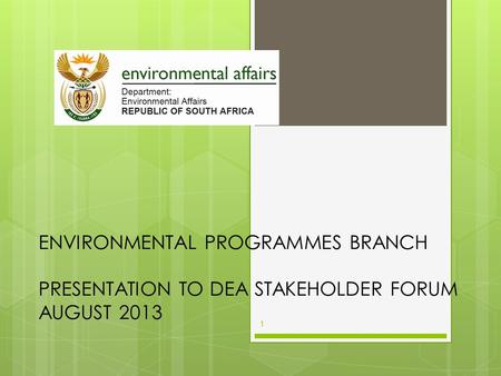 ENVIRONMENTAL PROGRAMMES BRANCH PRESENTATION TO DEA STAKEHOLDER FORUM AUGUST 2013 1.