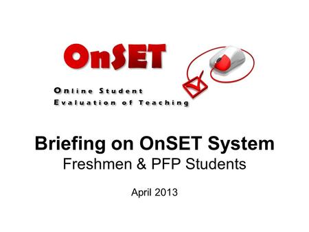 Briefing on OnSET System Freshmen & PFP Students O n line S tudent E valuation of Teaching O n line S tudent E valuation of Teaching April 2013.