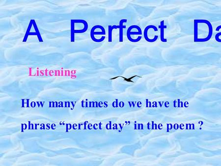 A Perfect Day Listening How many times do we have the phrase “perfect day” in the poem ?