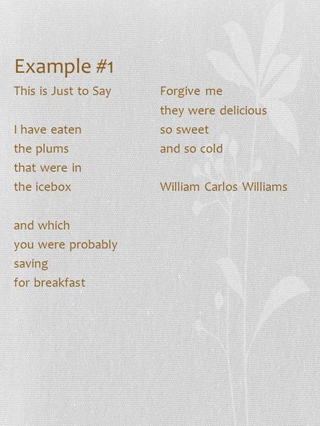 Example #1 This is Just to Say I have eaten the plums that were in the icebox and which you were probably saving for breakfast Forgive me they were delicious.