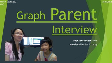 Graph Parent Interview Interviewed Person: Mum Interviewed by: Martin Leung Martin Leung 5a2 (16) 16-9-2014.